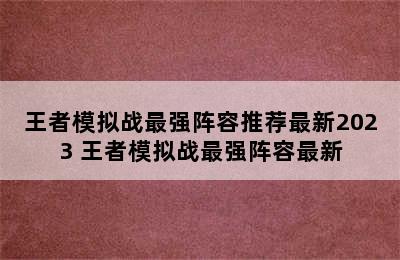 王者模拟战最强阵容推荐最新2023 王者模拟战最强阵容最新